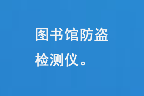 圖書館防盜檢測(cè)儀：現(xiàn)代圖書館不可或缺的一部分-大圖