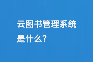 云圖書管理系統(tǒng)是什么？-小圖