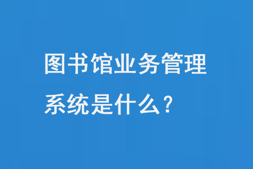圖書館業(yè)務(wù)管理系統(tǒng)是什么？-小圖