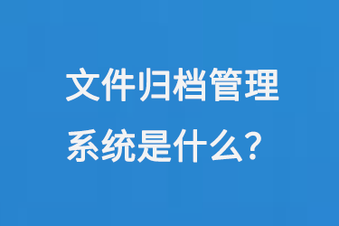 文件歸檔管理系統(tǒng)是什么？-大圖
